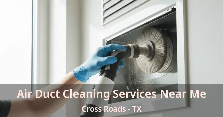 Air Duct Cleaning Services Near Me Cross Roads - TX