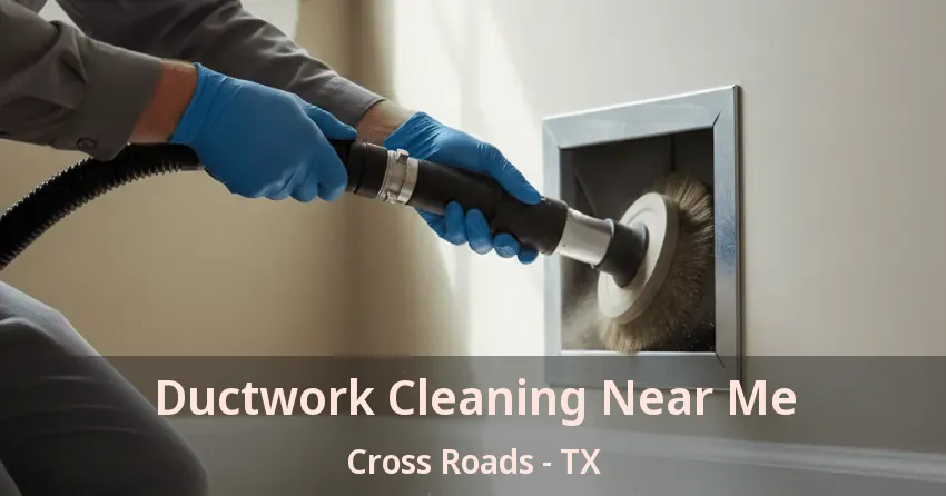 Ductwork Cleaning Near Me Cross Roads - TX
